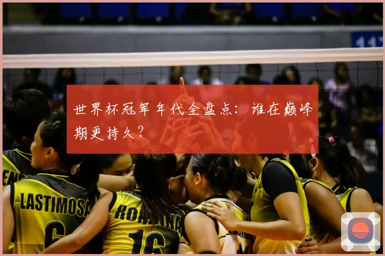 世界杯冠军年代全盘点:谁在巅峰期更持久?