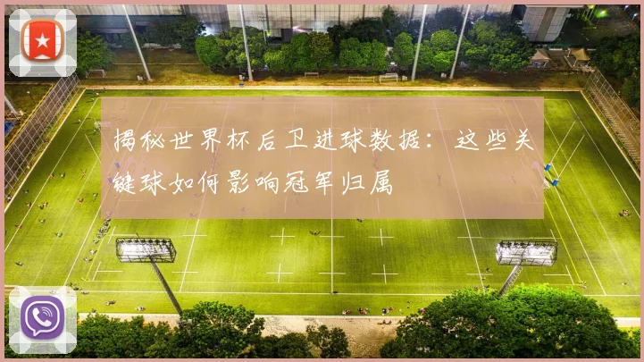 揭秘世界杯后卫进球数据:这些关键球如何影响冠军归属