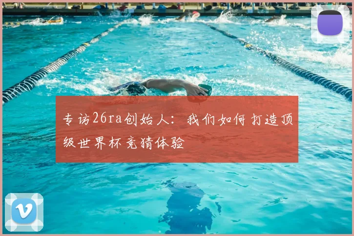 专访26ra创始人:我们如何打造顶级世界杯竞猜体验