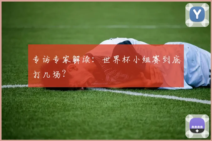 专访专家解读:世界杯小组赛到底打几场?
