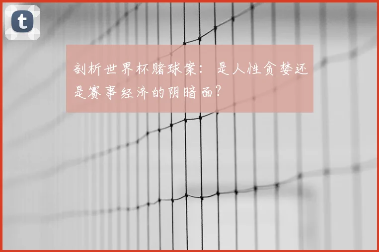 剖析世界杯赌球案:是人性贪婪还是赛事经济的阴暗面?