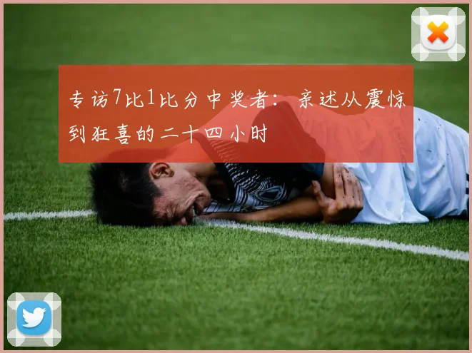 专访7比1比分中奖者:亲述从震惊到狂喜的二十四小时