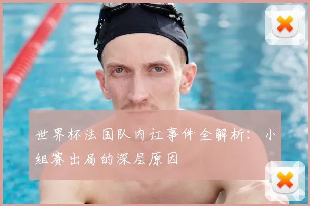 世界杯法国队内讧事件全解析:小组赛出局的深层原因