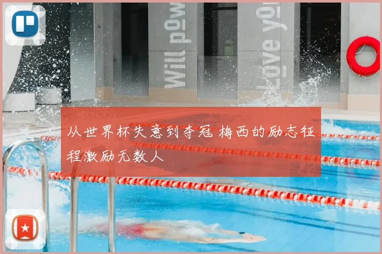 从世界杯失意到夺冠 梅西的励志征程激励无数人