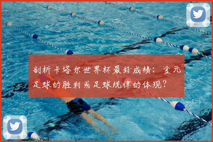 剖析卡塔尔世界杯最好成绩:金元足球的胜利或足球规律的体现?