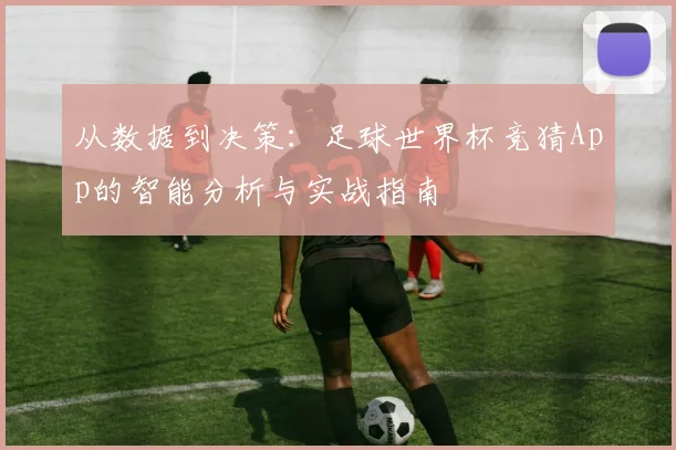从数据到决策：足球世界杯竞猜App的智能分析与实战指南