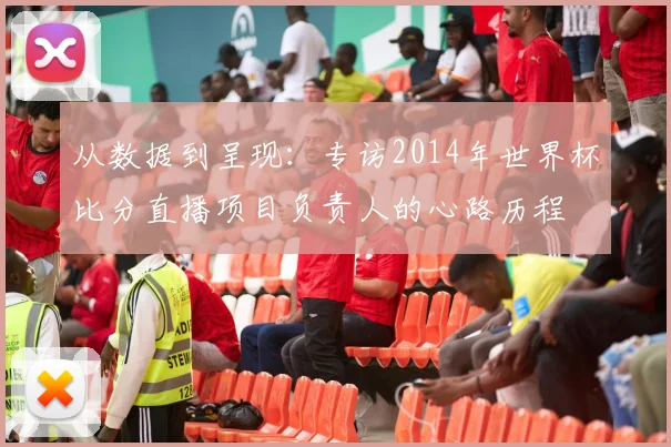 从数据到呈现：专访2014年世界杯比分直播项目负责人的心路历程
