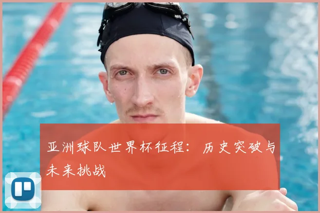 亚洲球队世界杯征程：历史突破与未来挑战