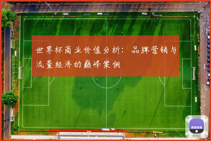 世界杯商业价值分析:品牌营销与流量经济的巅峰案例