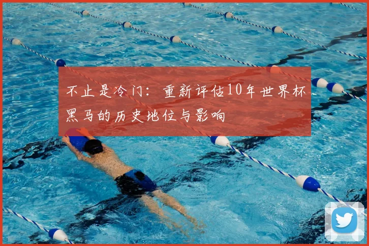 不止是冷门:重新评估10年世界杯黑马的历史地位与影响