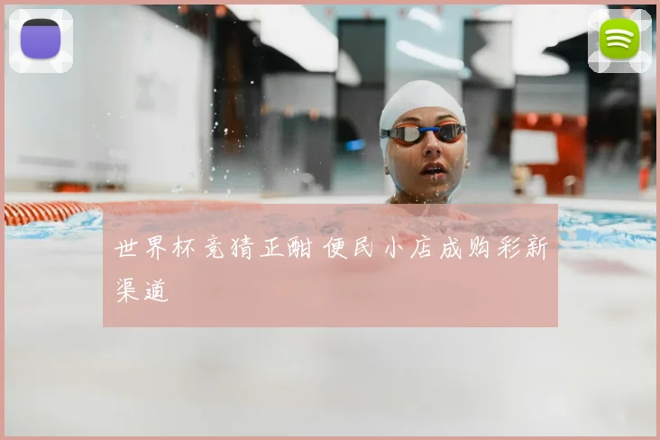 世界杯竞猜正酣 便民小店成购彩新渠道
