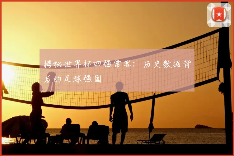 揭秘世界杯四强常客:历史数据背后的足球强国