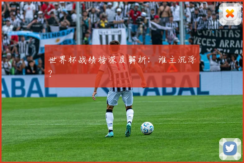 世界杯战绩榜深度解析:谁主沉浮?