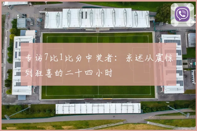 专访7比1比分中奖者:亲述从震惊到狂喜的二十四小时