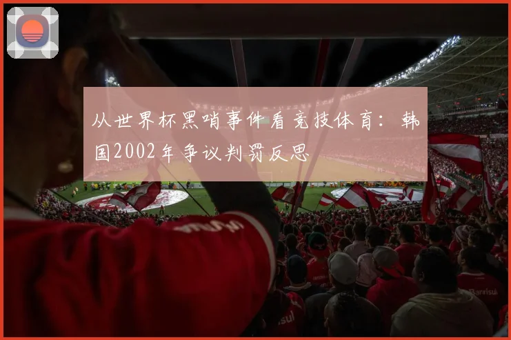 从世界杯黑哨事件看竞技体育：韩国2002年争议判罚反思