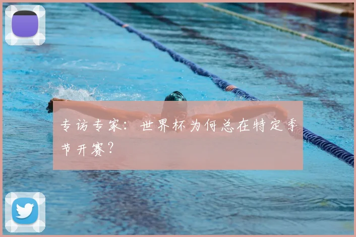 专访专家：世界杯为何总在特定季节开赛？