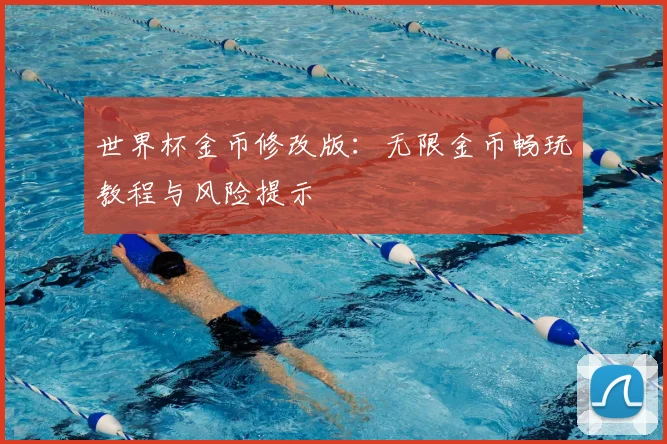 世界杯金币修改版:无限金币畅玩教程与风险提示