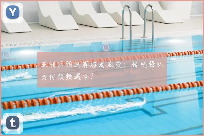 亚洲区预选赛格局剧变：传统强队为何频频遇冷？