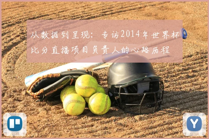 从数据到呈现：专访2014年世界杯比分直播项目负责人的心路历程