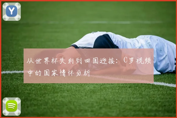 从世界杯失利到回国迎接：C罗视频中的国家情怀分析