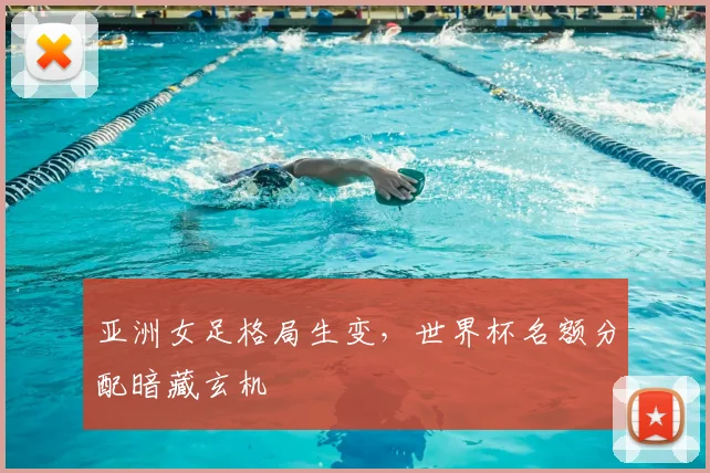 亚洲女足格局生变,世界杯名额分配暗藏玄机
