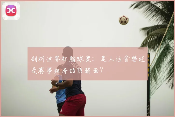 剖析世界杯赌球案:是人性贪婪还是赛事经济的阴暗面?